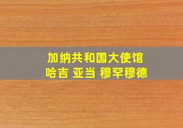 加纳共和国大使馆 哈吉 亚当 穆罕穆德